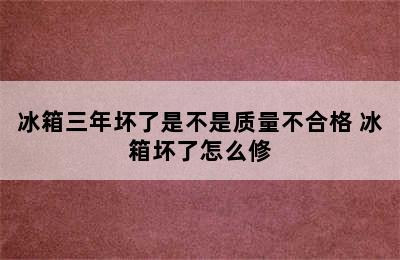 冰箱三年坏了是不是质量不合格 冰箱坏了怎么修